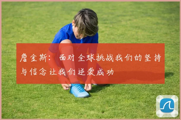 詹金斯：面对全球挑战我们的坚持与信念让我们逆袭成功