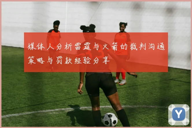 媒体人分析雷霆与火箭的裁判沟通策略与罚款经验分享