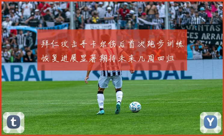 拜仁攻击手卡尔伤后首次跑步训练恢复进展显著期待未来几周回归