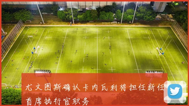 尤文图斯确认卡内瓦利将担任新任首席执行官职务