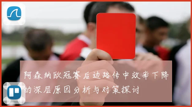 阿森纳欧冠赛后边路传中效率下降的深层原因分析与对策探讨