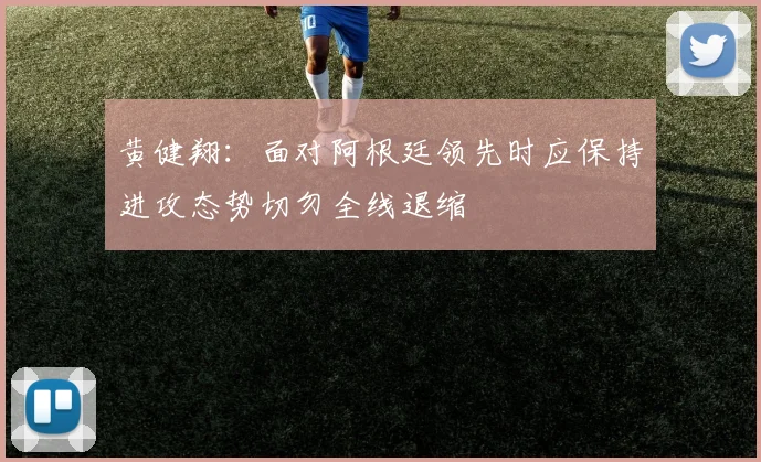 黄健翔：面对阿根廷领先时应保持进攻态势切勿全线退缩