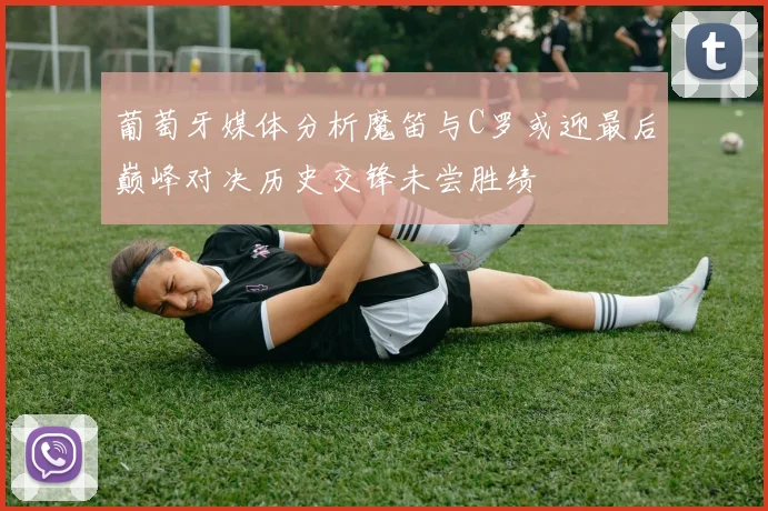 葡萄牙媒体分析魔笛与C罗或迎最后巅峰对决历史交锋未尝胜绩