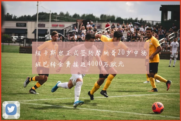纽卡斯尔正式签约摩纳哥20岁中场班巴转会费接近4000万欧元