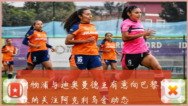 利物浦与迪奥曼德互有意向巴黎阿森纳关注阿克利乌舍动态