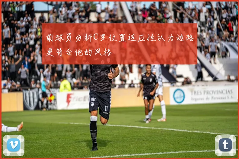 前球员分析C罗位置适应性认为边路更符合他的风格