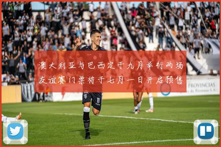 澳大利亚与巴西定于九月举行两场友谊赛门票将于七月一日开启预售
