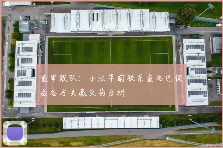 蓝军跟队:小法早前联系查洛巴促成各方共赢交易分析