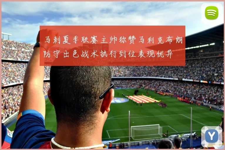马刺夏季联赛主帅称赞马利克布朗防守出色战术执行到位表现优异