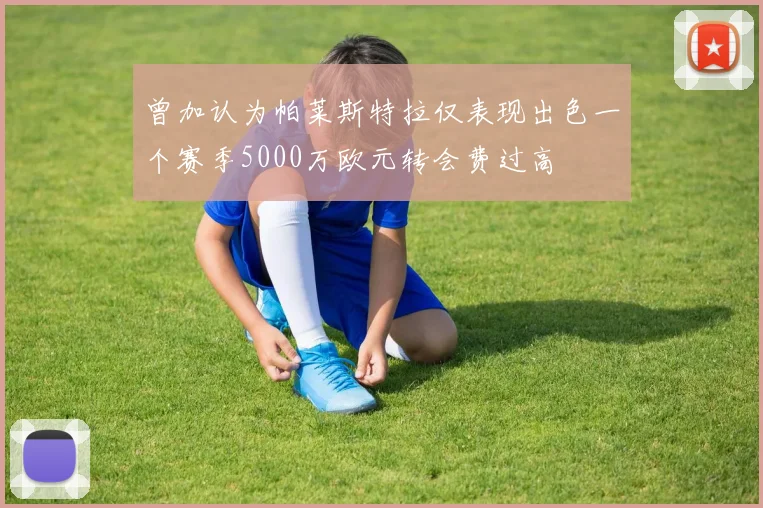 曾加认为帕莱斯特拉仅表现出色一个赛季5000万欧元转会费过高